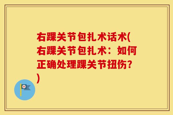 右踝关节包扎术话术(右踝关节包扎术：如何正确处理踝关节扭伤？)