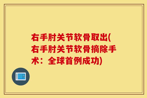 右手肘关节软骨取出(右手肘关节软骨摘除手术：全球首例成功)