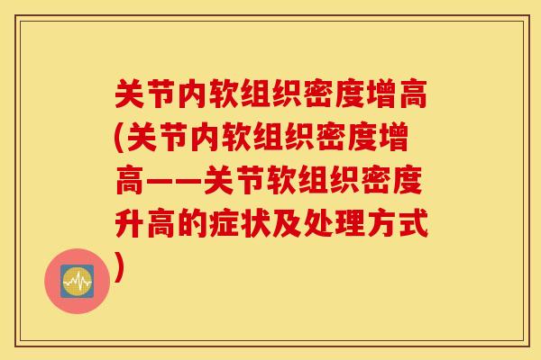关节内软组织密度增高(关节内软组织密度增高——关节软组织密度升高的症状及处理方式) 关节内软组织密度增高(关节内软组织密度增高——关节软组织密度升高的症状及处理方式)