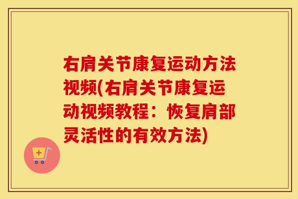 右肩关节康复运动方法视频(右肩关节康复运动视频教程:恢复肩部灵活性的有效方法) 右肩关节康复运动方法视频(右肩关节康复运动视频教程:恢复肩部灵活性的有效方法)