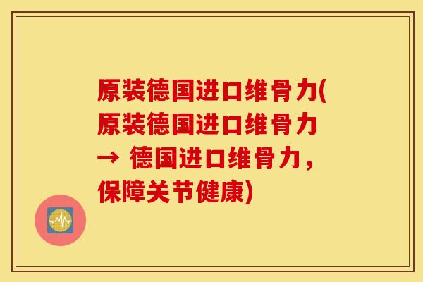 原装德国进口维骨力(原装德国进口维骨力 → 德国进口维骨力,保障关节健康) 原装德国进口维骨力(原装德国进口维骨力 → 德国进口维骨力,保障关节健康)