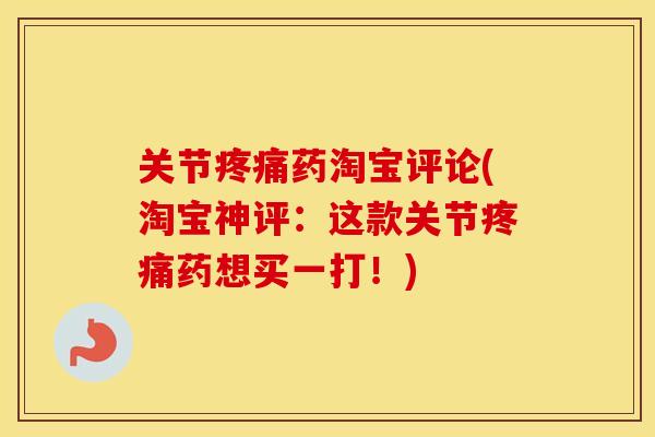 关节药淘宝评论(淘宝神评:这款关节药想买一打!) 关节药淘宝评论(淘宝神评:这款关节药想买一打!)