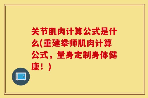 关节肌肉计算公式是什么(重建拳师肌肉计算公式,量身定制身体健康!) 关节肌肉计算公式是什么(重建拳师肌肉计算公式,量身定制身体健康!)