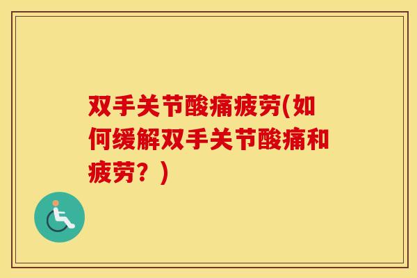 双手关节酸痛疲劳(如何缓解双手关节酸痛和疲劳?) 双手关节酸痛疲劳(如何缓解双手关节酸痛和疲劳?)