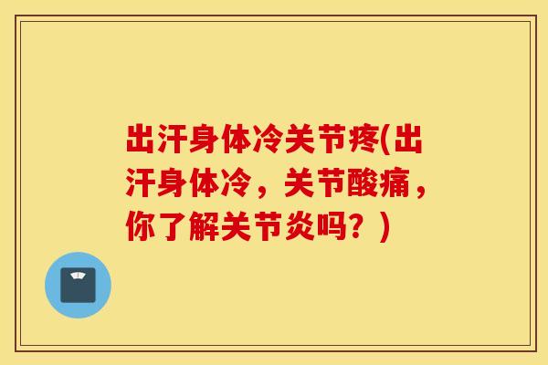 出汗身体冷关节疼(出汗身体冷，关节酸痛，你了解吗？)
