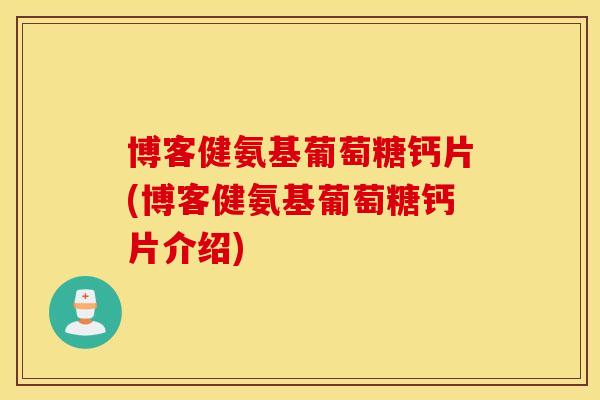 博客健氨基葡萄糖钙片(博客健氨基葡萄糖钙片介绍)