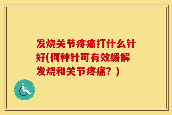 发烧关节打什么针好(何种针可有效缓解发烧和关节？)