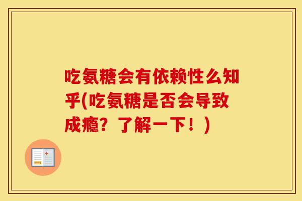 吃氨糖会有依赖性么知乎(吃氨糖是否会导致成瘾？了解一下！)