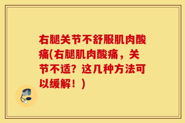 右腿关节不舒服肌肉酸痛(右腿肌肉酸痛,关节不适?这几种方法可以缓解!) 右腿关节不舒服肌肉酸痛(右腿肌肉酸痛,关节不适?这几种方法可以缓解!)
