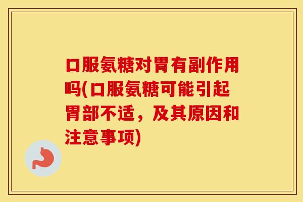 口服氨糖对胃有副作用吗(口服氨糖可能引起胃部不适,及其原因和注意事项) 口服氨糖对胃有副作用吗(口服氨糖可能引起胃部不适,及其原因和注意事项)