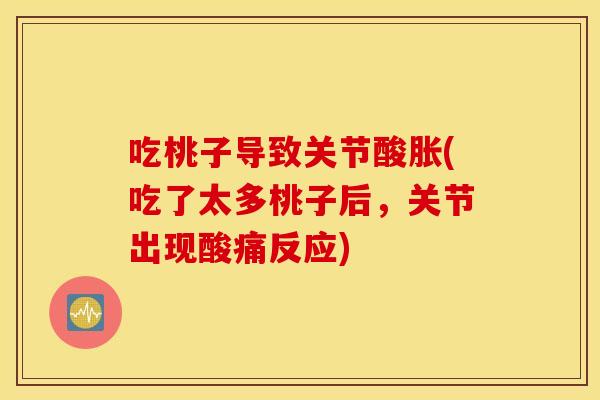 吃桃子导致关节酸胀(吃了太多桃子后,关节出现酸痛反应) 吃桃子导致关节酸胀(吃了太多桃子后,关节出现酸痛反应)