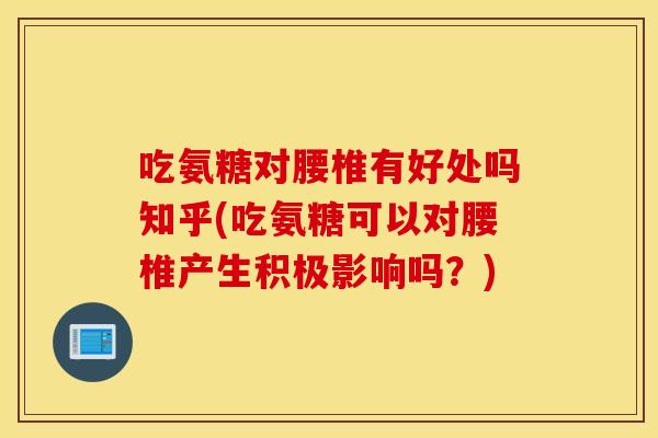 吃氨糖对腰椎有好处吗知乎(吃氨糖可以对腰椎产生积极影响吗？)