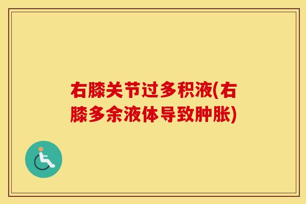 右膝关节过多积液(右膝多余液体导致) 右膝关节过多积液(右膝多余液体导致)