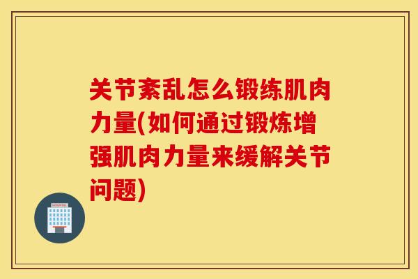 关节紊乱怎么锻练肌肉力量(如何通过锻炼增强肌肉力量来缓解关节问题) 关节紊乱怎么锻练肌肉力量(如何通过锻炼增强肌肉力量来缓解关节问题)