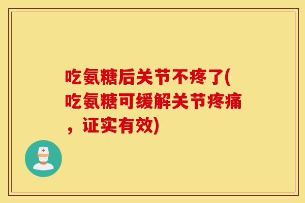 吃氨糖后关节不疼了(吃氨糖可缓解关节，证实有效)