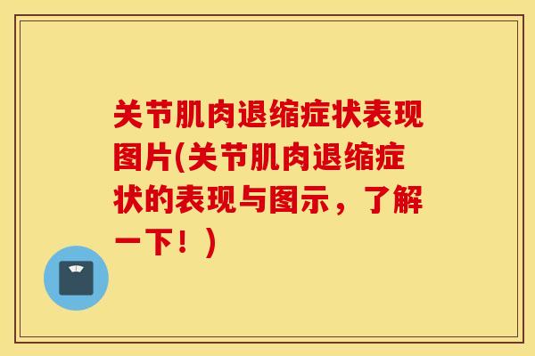 关节肌肉退缩症状表现图片(关节肌肉退缩症状的表现与图示，了解一下！)
