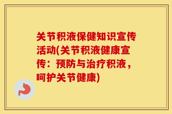 关节积液保健知识宣传活动(关节积液健康宣传:与积液,呵护关节健康) 关节积液保健知识宣传活动(关节积液健康宣传:与积液,呵护关节健康)