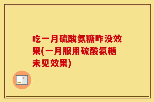 吃一月硫酸氨糖咋没效果(一月服用硫酸氨糖未见效果) 吃一月硫酸氨糖咋没效果(一月服用硫酸氨糖未见效果)