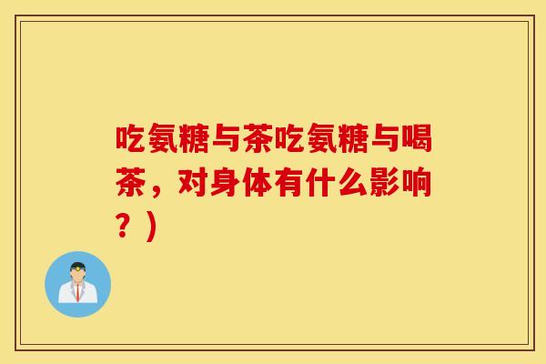 吃氨糖与茶吃氨糖与喝茶，对身体有什么影响？)