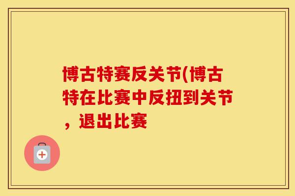 博古特赛反关节(博古特在比赛中反扭到关节，退出比赛