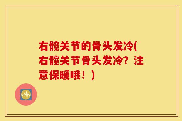 右髋关节的骨头发冷(右髋关节骨头发冷？注意保暖哦！)