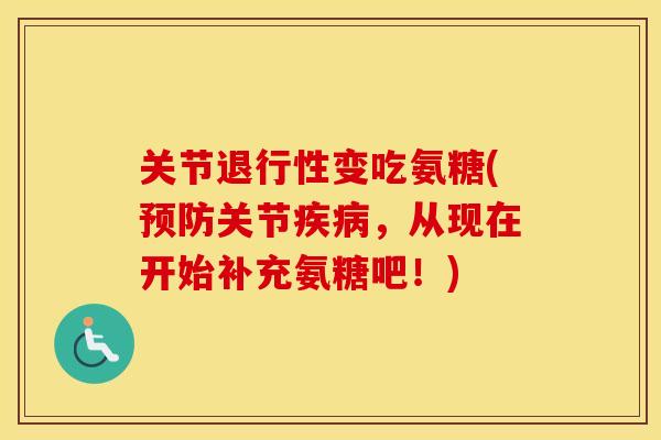 关节变吃氨糖(关节，从现在开始补充氨糖吧！)