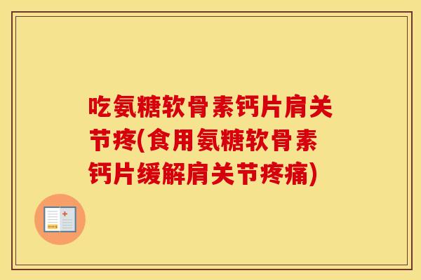 吃氨糖软骨素钙片肩关节疼(食用氨糖软骨素钙片缓解肩关节)