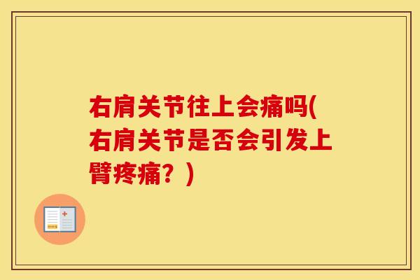右肩关节往上会痛吗(右肩关节是否会引发上臂?) 右肩关节往上会痛吗(右肩关节是否会引发上臂?)