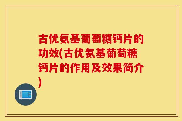 古优氨基葡萄糖钙片的功效(古优氨基葡萄糖钙片的作用及效果简介) 古优氨基葡萄糖钙片的功效(古优氨基葡萄糖钙片的作用及效果简介)