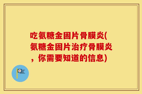 吃氨糖金固片骨膜炎(氨糖金固片骨膜炎，你需要知道的信息)