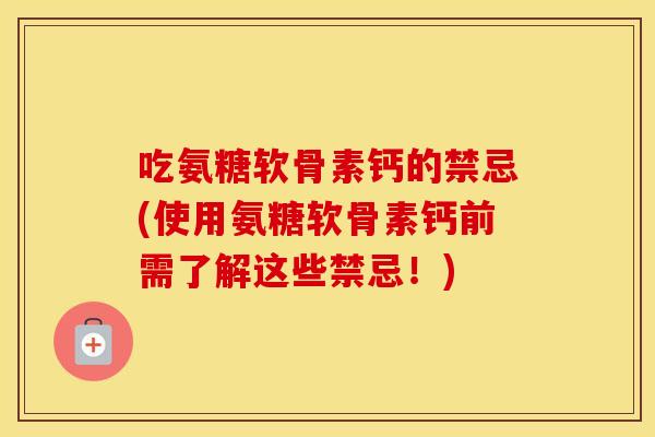 吃氨糖软骨素钙的禁忌(使用氨糖软骨素钙前需了解这些禁忌!) 吃氨糖软骨素钙的禁忌(使用氨糖软骨素钙前需了解这些禁忌!)