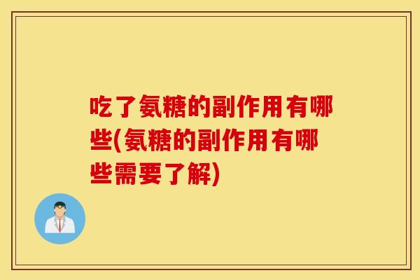吃了氨糖的副作用有哪些(氨糖的副作用有哪些需要了解) 吃了氨糖的副作用有哪些(氨糖的副作用有哪些需要了解)