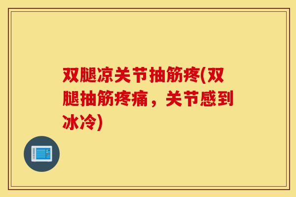 双腿凉关节抽筋疼(双腿抽筋,关节感到冰冷) 双腿凉关节抽筋疼(双腿抽筋,关节感到冰冷)