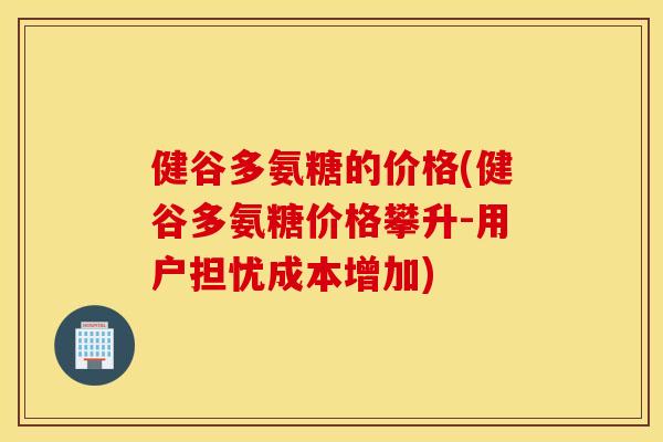 健谷多氨糖的价格(健谷多氨糖价格攀升-用户担忧成本增加) 健谷多氨糖的价格(健谷多氨糖价格攀升-用户担忧成本增加)