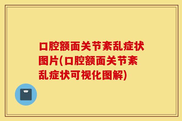 口腔额面关节紊乱症状图片(口腔额面关节紊乱症状可视化图解)