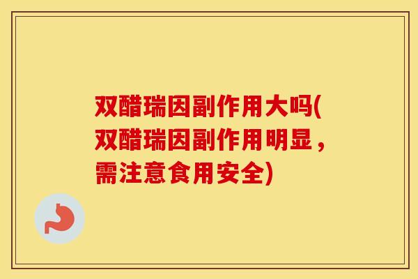 双醋瑞因副作用大吗(双醋瑞因副作用明显,需注意食用安全) 双醋瑞因副作用大吗(双醋瑞因副作用明显,需注意食用安全)