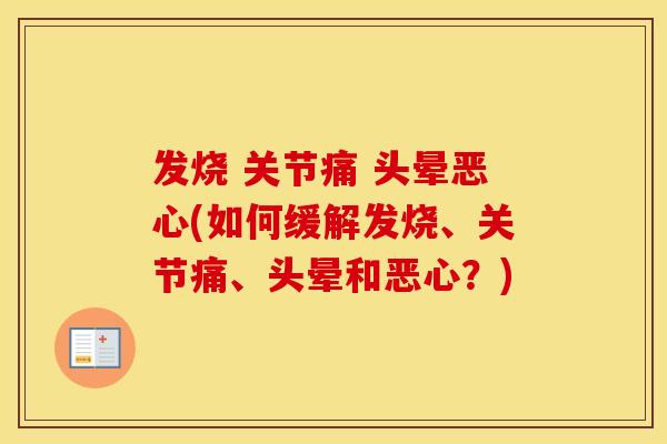 发烧 关节痛 头晕恶心(如何缓解发烧、关节痛、头晕和恶心?) 发烧 关节痛 头晕恶心(如何缓解发烧、关节痛、头晕和恶心?)
