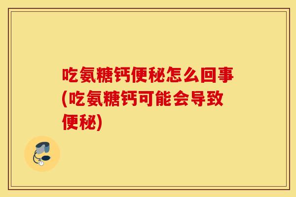 吃氨糖钙怎么回事(吃氨糖钙可能会导致) 吃氨糖钙怎么回事(吃氨糖钙可能会导致)