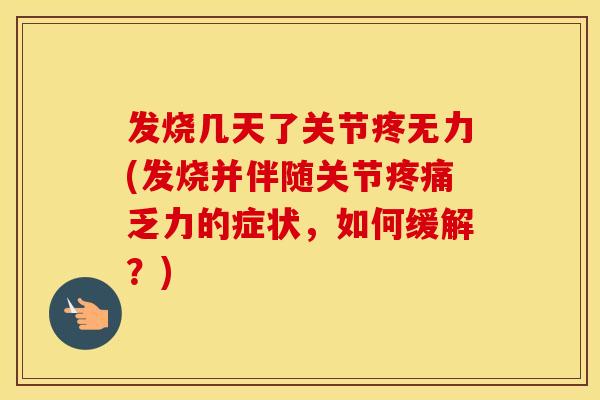 发烧几天了关节疼无力(发烧并伴随关节乏力的症状,如何缓解?) 发烧几天了关节疼无力(发烧并伴随关节乏力的症状,如何缓解?)