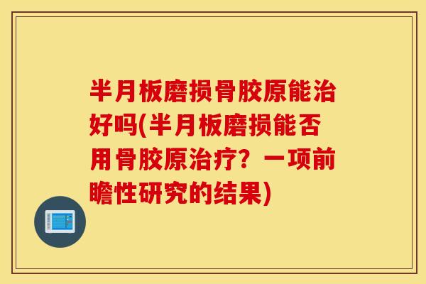 磨损骨胶原能好吗(磨损能否用骨胶原?一项前瞻性研究的结果) 磨损骨胶原能好吗(磨损能否用骨胶原?一项前瞻性研究的结果)