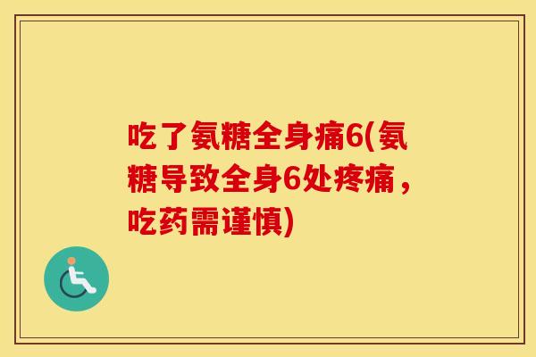 吃了氨糖全身痛6(氨糖导致全身6处，吃药需谨慎)