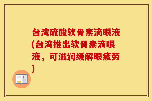 台湾硫酸软骨素滴眼液(台湾推出软骨素滴眼液,可滋润缓解眼疲劳) 台湾硫酸软骨素滴眼液(台湾推出软骨素滴眼液,可滋润缓解眼疲劳)