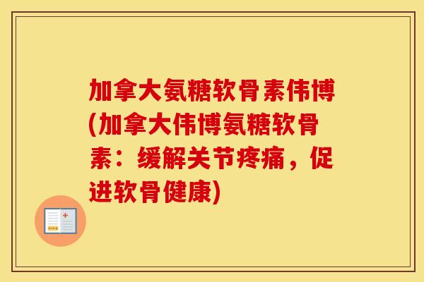 加拿大氨糖软骨素伟博(加拿大伟博氨糖软骨素:缓解关节,促进软骨健康) 加拿大氨糖软骨素伟博(加拿大伟博氨糖软骨素:缓解关节,促进软骨健康)
