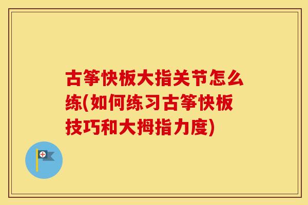 古筝快板大指关节怎么练(如何练习古筝快板技巧和大拇指力度)