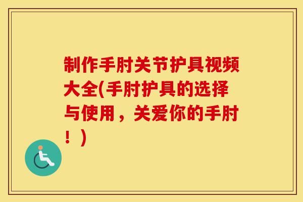 制作手肘关节护具视频大全(手肘护具的选择与使用,关爱你的手肘!) 制作手肘关节护具视频大全(手肘护具的选择与使用,关爱你的手肘!)