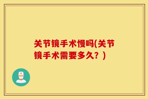 关节镜手术慢吗(关节镜手术需要多久？)