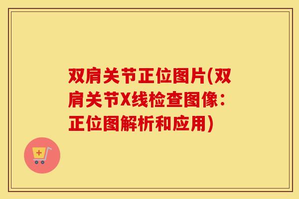 双肩关节正位图片(双肩关节X线检查图像：正位图解析和应用)