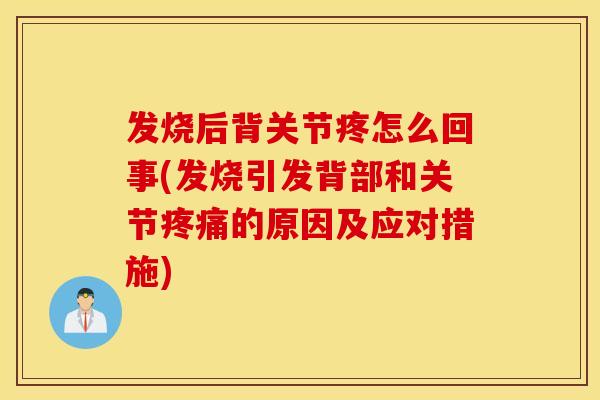 发烧后背关节疼怎么回事(发烧引发背部和关节的原因及应对措施) 发烧后背关节疼怎么回事(发烧引发背部和关节的原因及应对措施)
