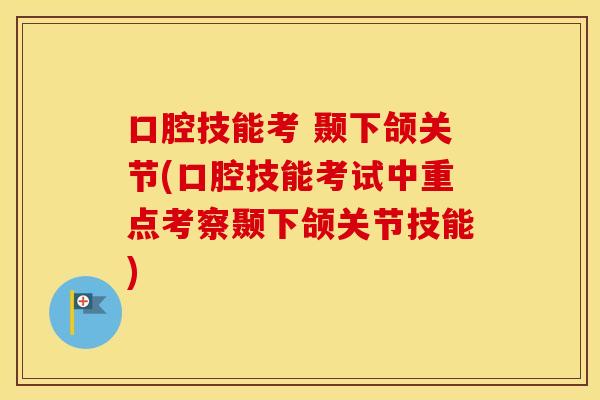 口腔技能考 颞下颌关节(口腔技能考试中重点考察颞下颌关节技能)