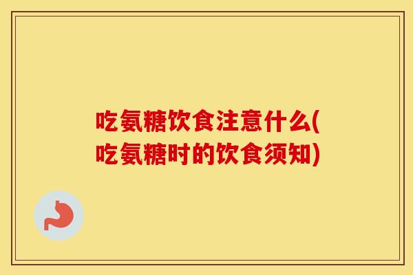 吃氨糖饮食注意什么(吃氨糖时的饮食须知) 吃氨糖饮食注意什么(吃氨糖时的饮食须知)